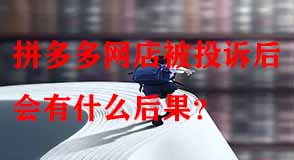 拼多多網(wǎng)店被投訴后會(huì)有什么后果