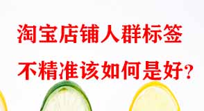 淘寶店鋪人群標(biāo)簽不精準該如何是好