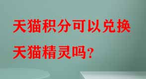 天貓積分可以?xún)稉Q天貓精靈嗎
