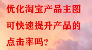 優(yōu)化淘寶產(chǎn)品主圖可快速提升產(chǎn)品的點擊率嗎