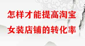 怎樣才能提高淘寶女裝店鋪的轉(zhuǎn)化率